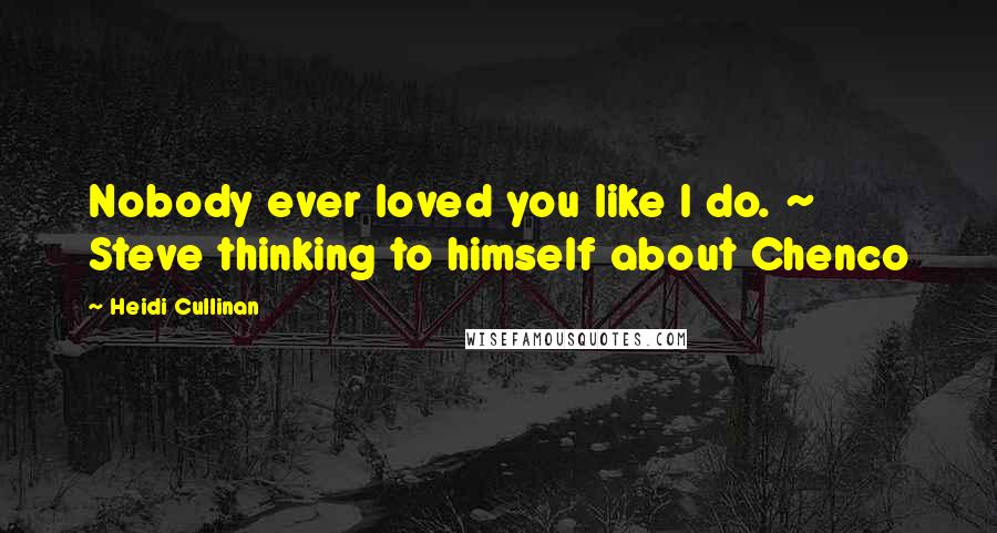 Heidi Cullinan Quotes: Nobody ever loved you like I do. ~ Steve thinking to himself about Chenco
