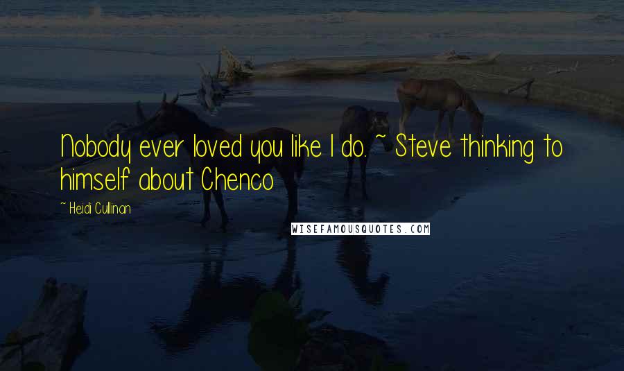 Heidi Cullinan Quotes: Nobody ever loved you like I do. ~ Steve thinking to himself about Chenco