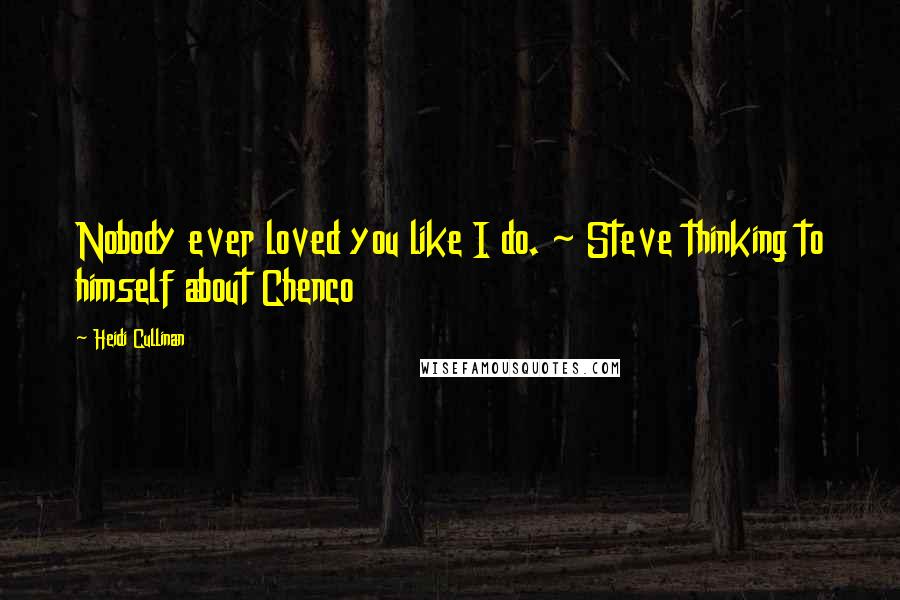 Heidi Cullinan Quotes: Nobody ever loved you like I do. ~ Steve thinking to himself about Chenco