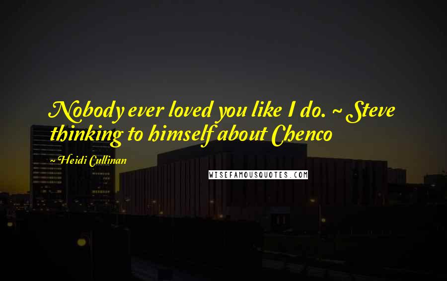 Heidi Cullinan Quotes: Nobody ever loved you like I do. ~ Steve thinking to himself about Chenco