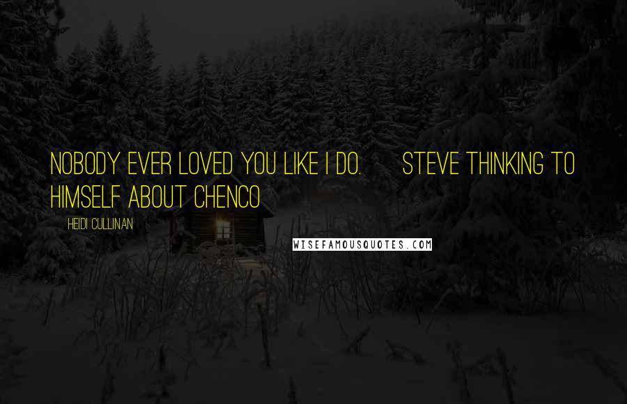 Heidi Cullinan Quotes: Nobody ever loved you like I do. ~ Steve thinking to himself about Chenco