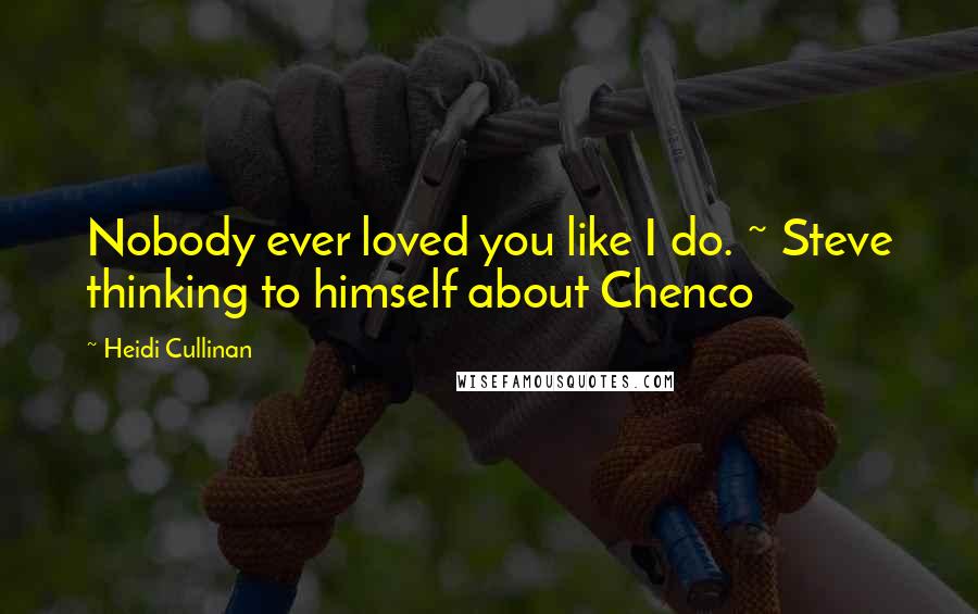 Heidi Cullinan Quotes: Nobody ever loved you like I do. ~ Steve thinking to himself about Chenco