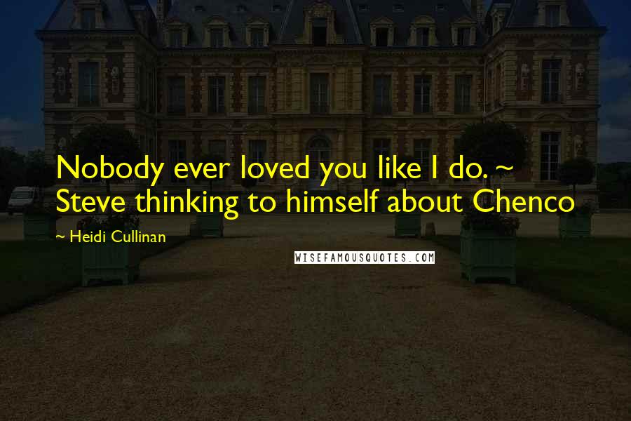 Heidi Cullinan Quotes: Nobody ever loved you like I do. ~ Steve thinking to himself about Chenco