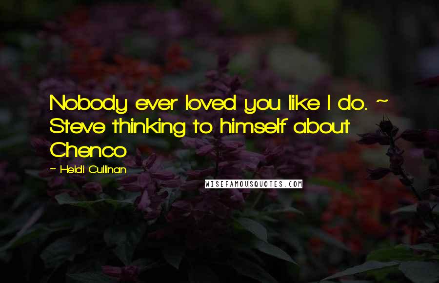 Heidi Cullinan Quotes: Nobody ever loved you like I do. ~ Steve thinking to himself about Chenco