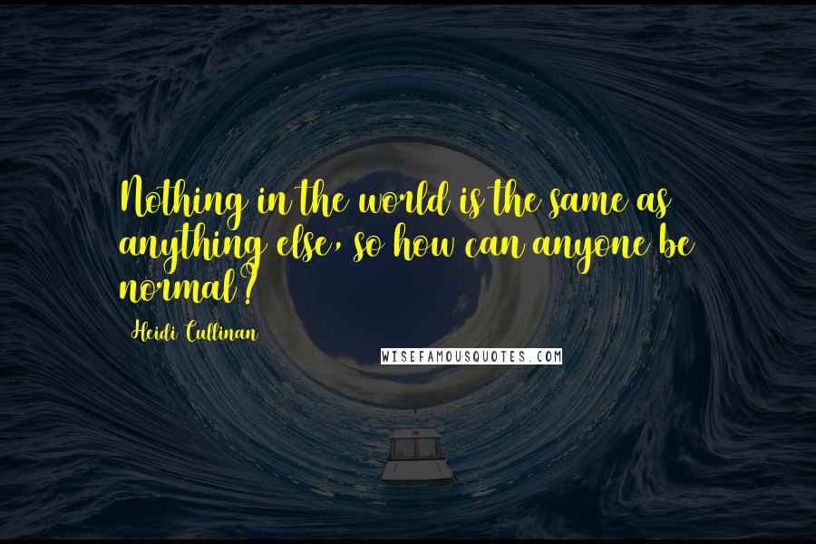 Heidi Cullinan Quotes: Nothing in the world is the same as anything else, so how can anyone be normal?