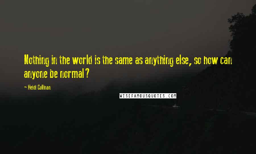 Heidi Cullinan Quotes: Nothing in the world is the same as anything else, so how can anyone be normal?