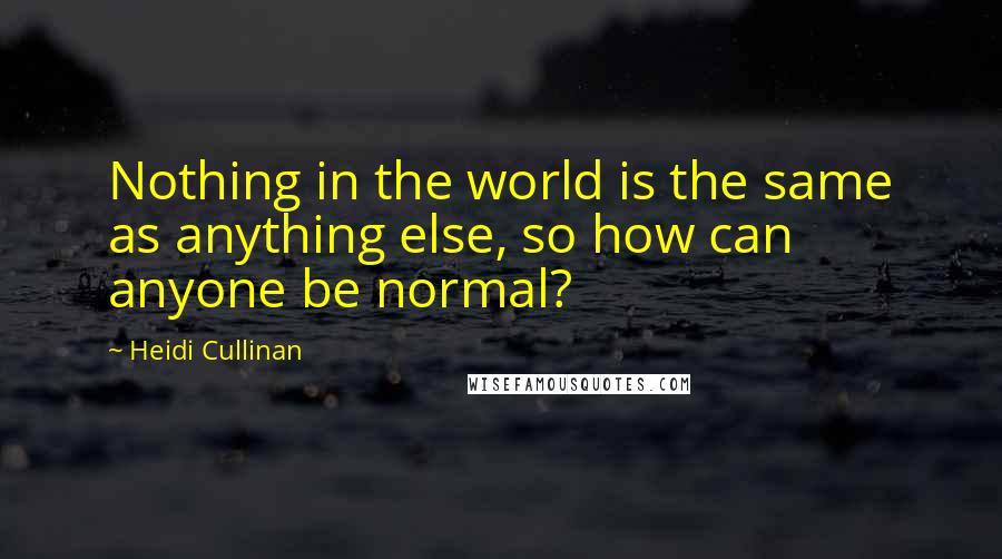 Heidi Cullinan Quotes: Nothing in the world is the same as anything else, so how can anyone be normal?