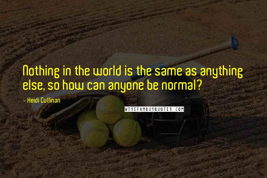 Heidi Cullinan Quotes: Nothing in the world is the same as anything else, so how can anyone be normal?