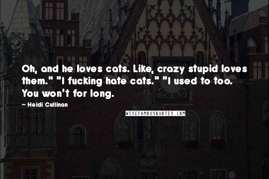 Heidi Cullinan Quotes: Oh, and he loves cats. Like, crazy stupid loves them." "I fucking hate cats." "I used to too. You won't for long.