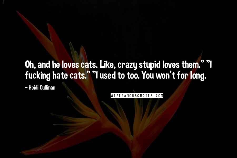 Heidi Cullinan Quotes: Oh, and he loves cats. Like, crazy stupid loves them." "I fucking hate cats." "I used to too. You won't for long.