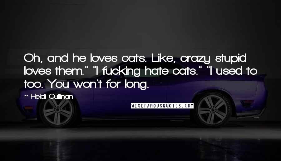 Heidi Cullinan Quotes: Oh, and he loves cats. Like, crazy stupid loves them." "I fucking hate cats." "I used to too. You won't for long.