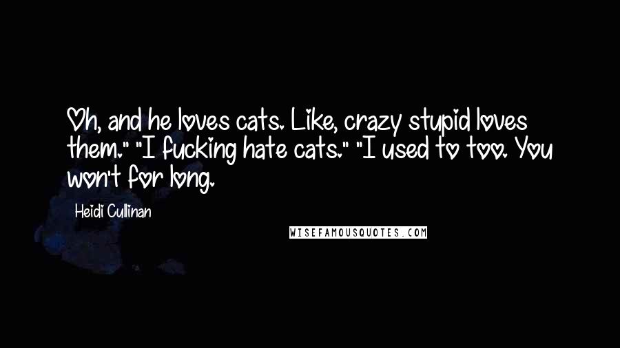 Heidi Cullinan Quotes: Oh, and he loves cats. Like, crazy stupid loves them." "I fucking hate cats." "I used to too. You won't for long.