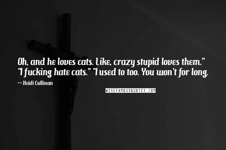 Heidi Cullinan Quotes: Oh, and he loves cats. Like, crazy stupid loves them." "I fucking hate cats." "I used to too. You won't for long.