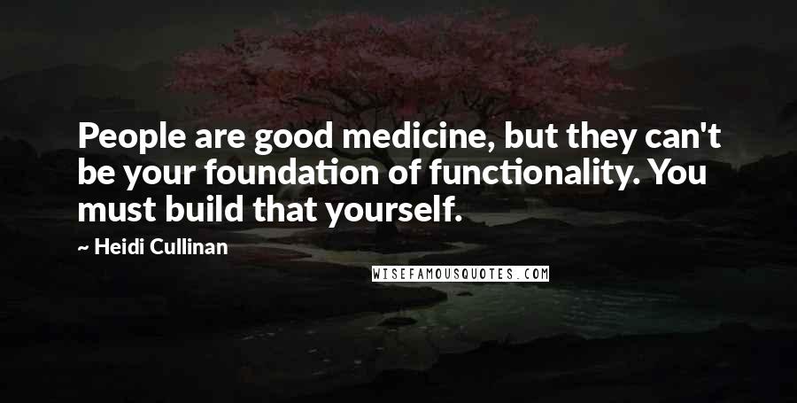 Heidi Cullinan Quotes: People are good medicine, but they can't be your foundation of functionality. You must build that yourself.