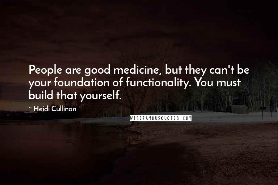 Heidi Cullinan Quotes: People are good medicine, but they can't be your foundation of functionality. You must build that yourself.