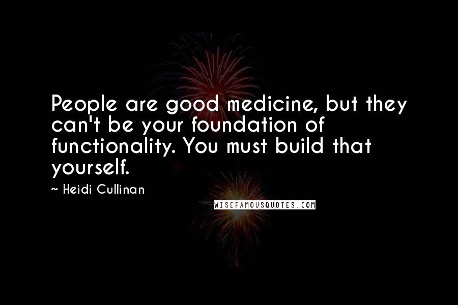 Heidi Cullinan Quotes: People are good medicine, but they can't be your foundation of functionality. You must build that yourself.