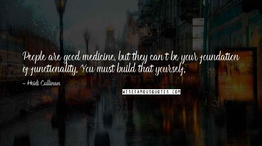 Heidi Cullinan Quotes: People are good medicine, but they can't be your foundation of functionality. You must build that yourself.