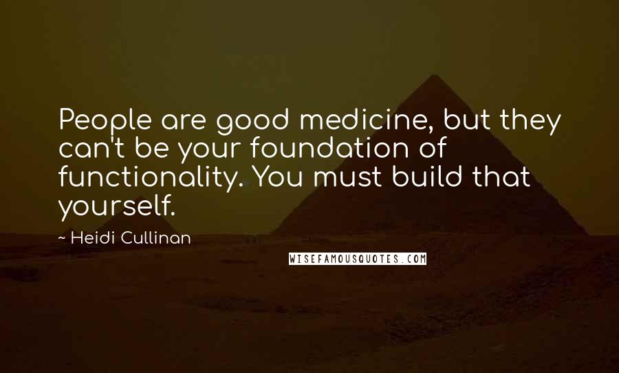 Heidi Cullinan Quotes: People are good medicine, but they can't be your foundation of functionality. You must build that yourself.