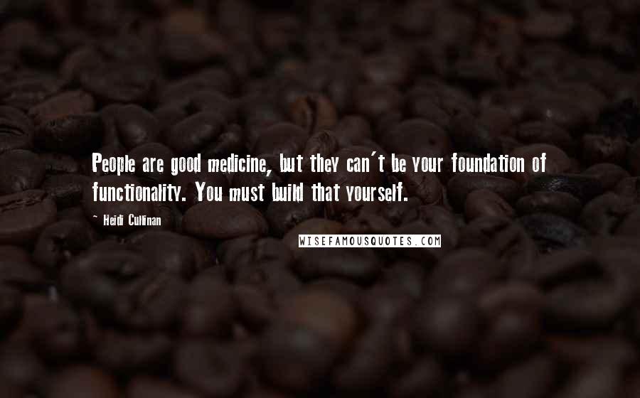 Heidi Cullinan Quotes: People are good medicine, but they can't be your foundation of functionality. You must build that yourself.