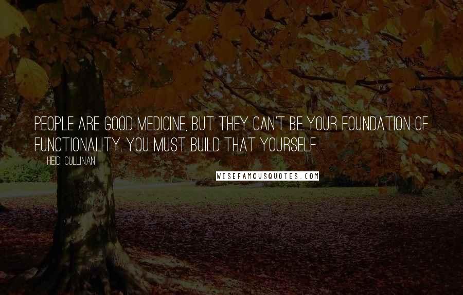 Heidi Cullinan Quotes: People are good medicine, but they can't be your foundation of functionality. You must build that yourself.