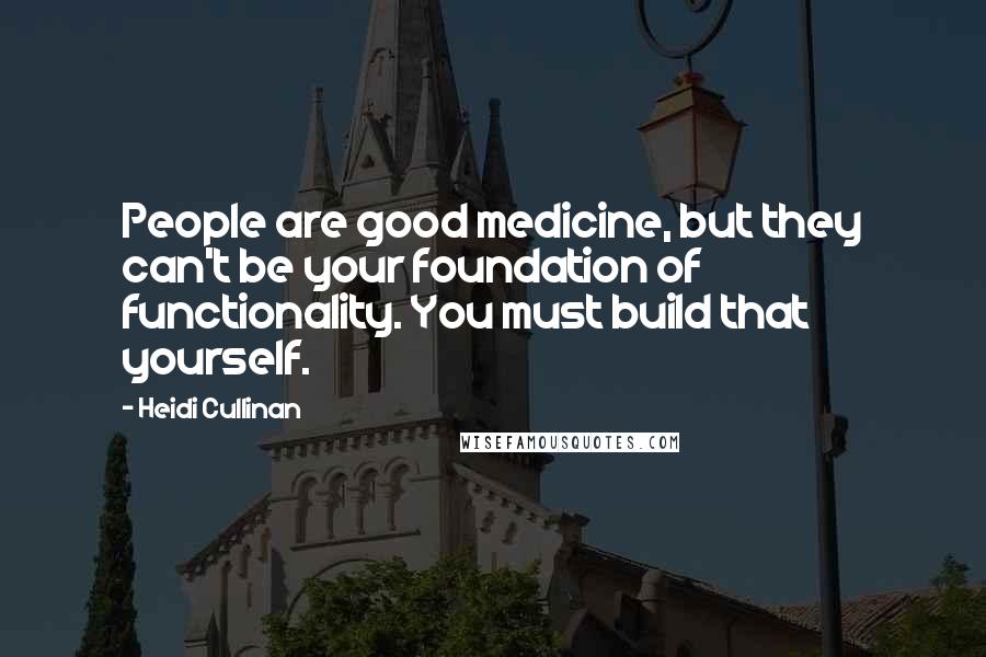 Heidi Cullinan Quotes: People are good medicine, but they can't be your foundation of functionality. You must build that yourself.