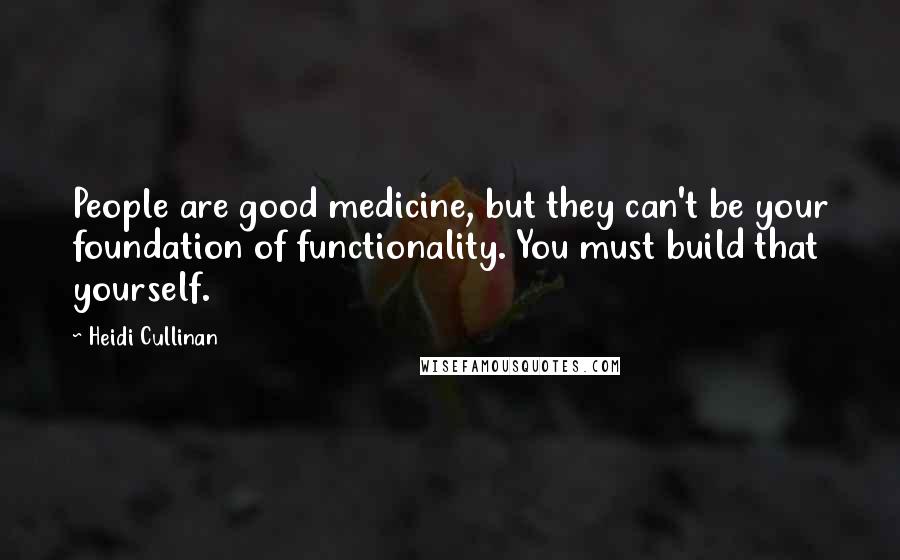 Heidi Cullinan Quotes: People are good medicine, but they can't be your foundation of functionality. You must build that yourself.