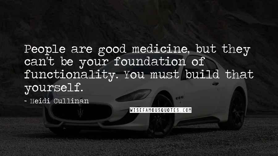 Heidi Cullinan Quotes: People are good medicine, but they can't be your foundation of functionality. You must build that yourself.