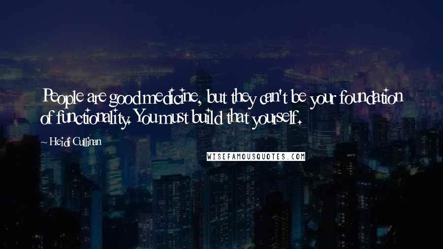 Heidi Cullinan Quotes: People are good medicine, but they can't be your foundation of functionality. You must build that yourself.