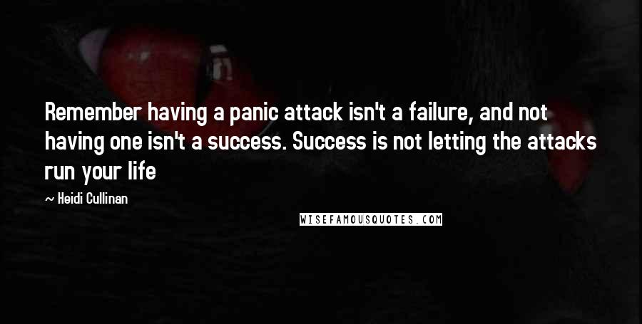 Heidi Cullinan Quotes: Remember having a panic attack isn't a failure, and not having one isn't a success. Success is not letting the attacks run your life