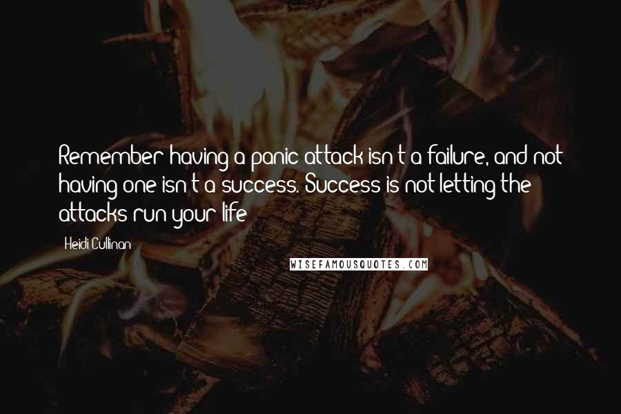 Heidi Cullinan Quotes: Remember having a panic attack isn't a failure, and not having one isn't a success. Success is not letting the attacks run your life