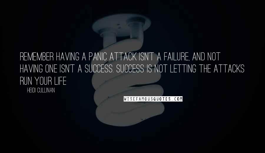 Heidi Cullinan Quotes: Remember having a panic attack isn't a failure, and not having one isn't a success. Success is not letting the attacks run your life