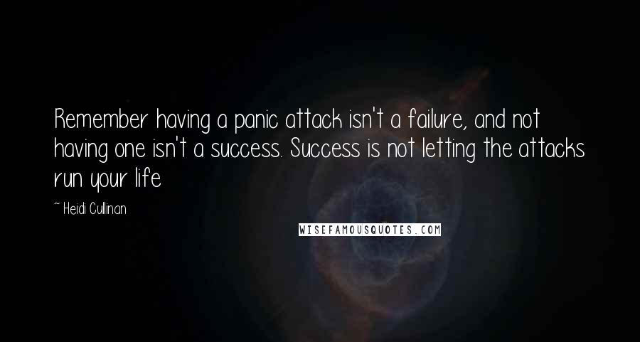 Heidi Cullinan Quotes: Remember having a panic attack isn't a failure, and not having one isn't a success. Success is not letting the attacks run your life