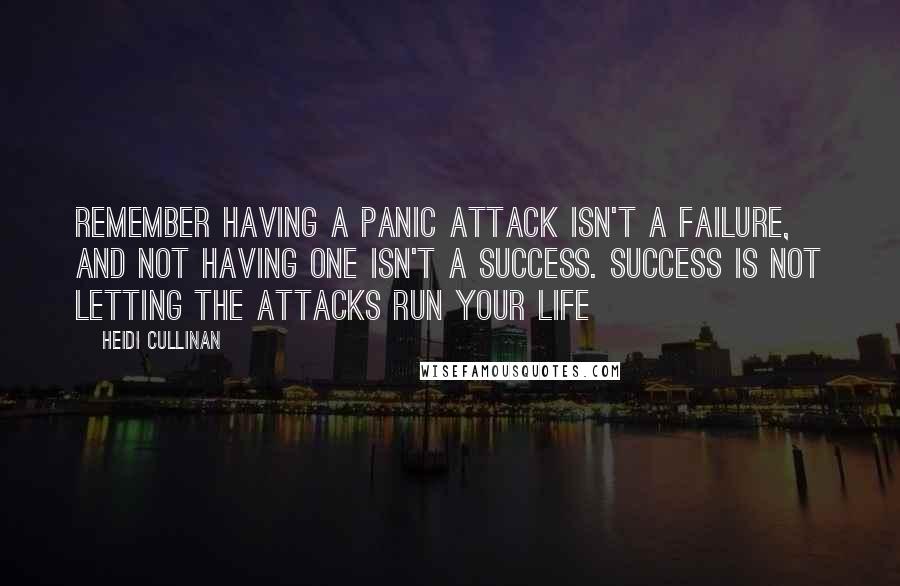 Heidi Cullinan Quotes: Remember having a panic attack isn't a failure, and not having one isn't a success. Success is not letting the attacks run your life
