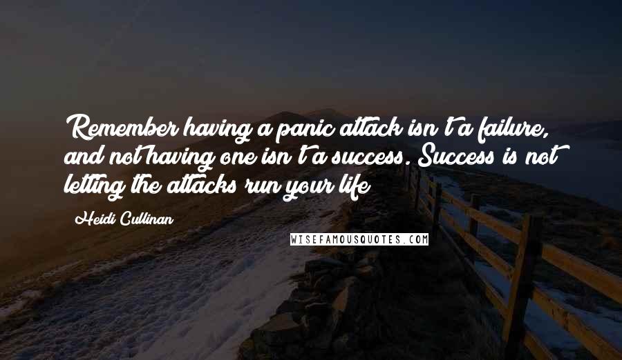 Heidi Cullinan Quotes: Remember having a panic attack isn't a failure, and not having one isn't a success. Success is not letting the attacks run your life