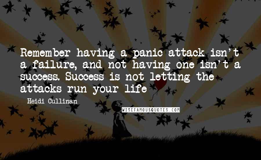 Heidi Cullinan Quotes: Remember having a panic attack isn't a failure, and not having one isn't a success. Success is not letting the attacks run your life