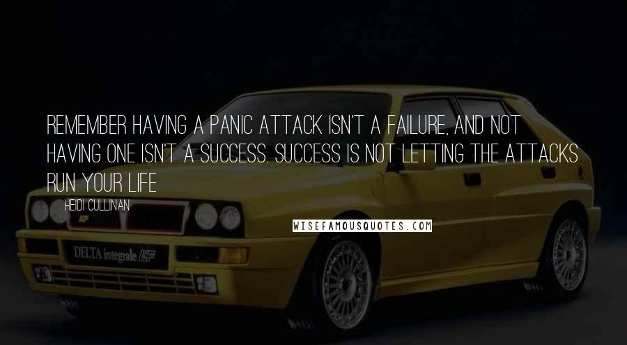 Heidi Cullinan Quotes: Remember having a panic attack isn't a failure, and not having one isn't a success. Success is not letting the attacks run your life