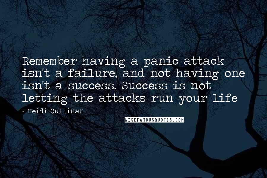 Heidi Cullinan Quotes: Remember having a panic attack isn't a failure, and not having one isn't a success. Success is not letting the attacks run your life