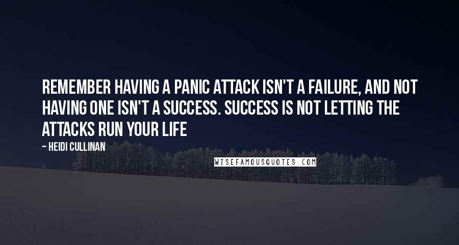 Heidi Cullinan Quotes: Remember having a panic attack isn't a failure, and not having one isn't a success. Success is not letting the attacks run your life