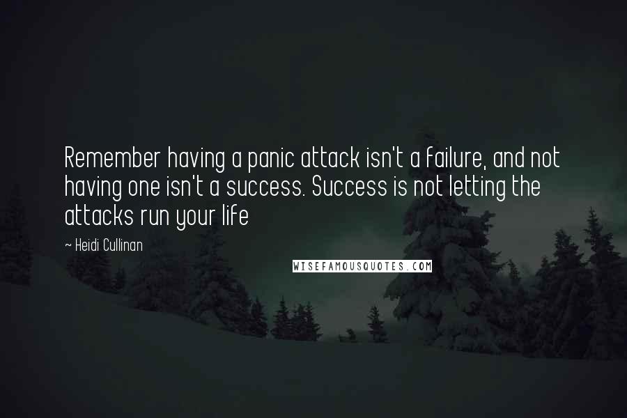 Heidi Cullinan Quotes: Remember having a panic attack isn't a failure, and not having one isn't a success. Success is not letting the attacks run your life