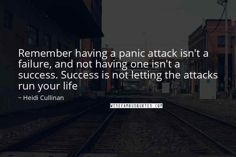 Heidi Cullinan Quotes: Remember having a panic attack isn't a failure, and not having one isn't a success. Success is not letting the attacks run your life