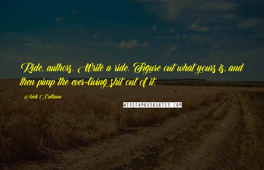 Heidi Cullinan Quotes: Ride, authors. Write a ride. Figure out what yours is, and then pimp the ever-living shit out of it.