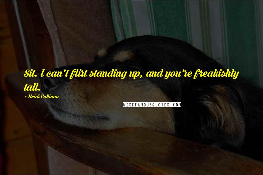 Heidi Cullinan Quotes: Sit. I can't flirt standing up, and you're freakishly tall.