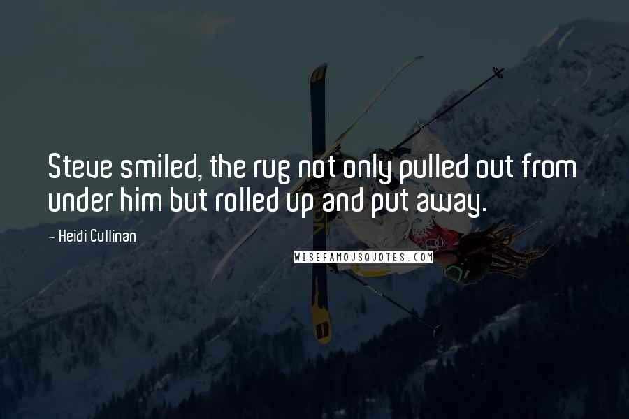 Heidi Cullinan Quotes: Steve smiled, the rug not only pulled out from under him but rolled up and put away.