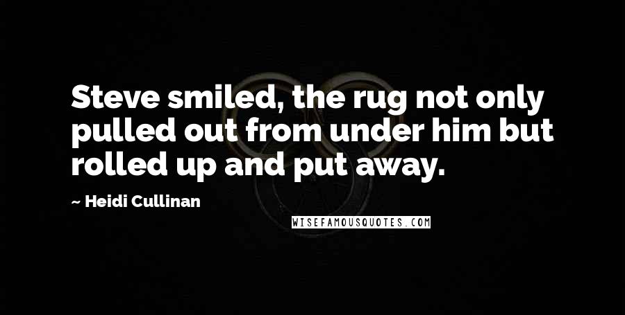 Heidi Cullinan Quotes: Steve smiled, the rug not only pulled out from under him but rolled up and put away.
