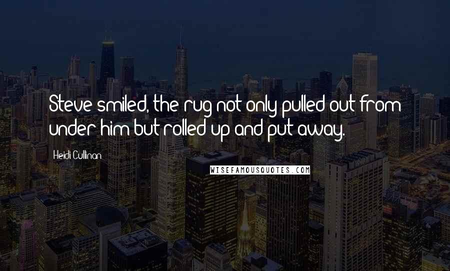 Heidi Cullinan Quotes: Steve smiled, the rug not only pulled out from under him but rolled up and put away.
