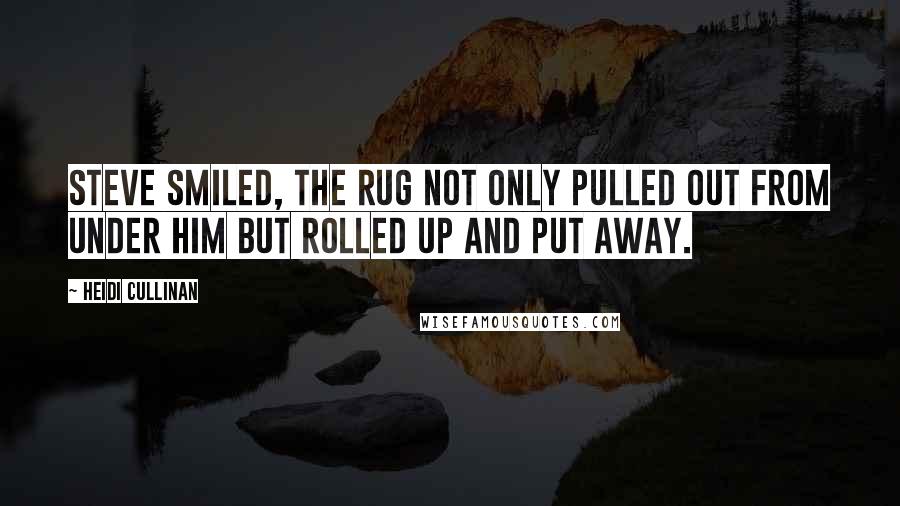 Heidi Cullinan Quotes: Steve smiled, the rug not only pulled out from under him but rolled up and put away.