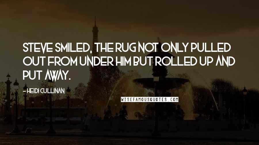 Heidi Cullinan Quotes: Steve smiled, the rug not only pulled out from under him but rolled up and put away.