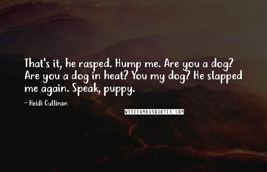 Heidi Cullinan Quotes: That's it, he rasped. Hump me. Are you a dog? Are you a dog in heat? You my dog? He slapped me again. Speak, puppy.