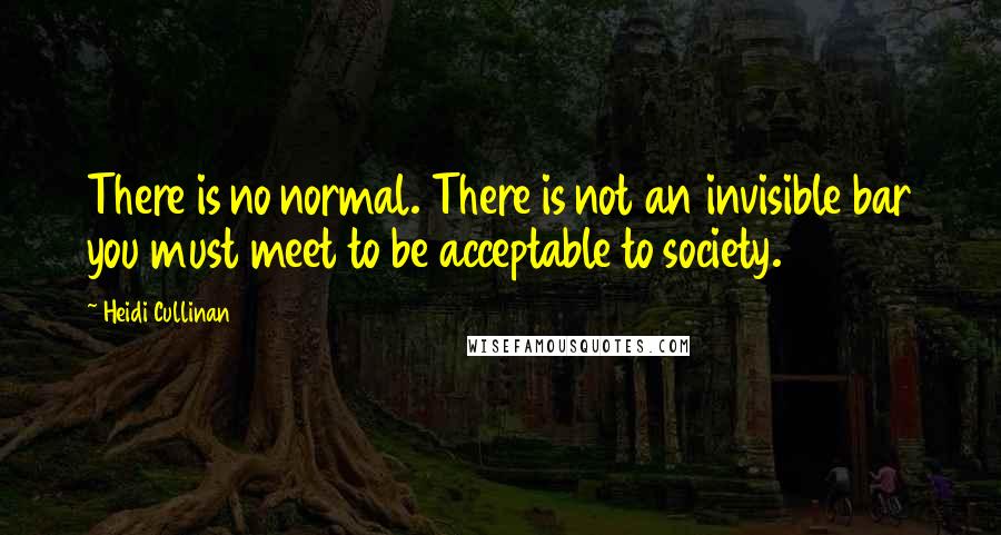 Heidi Cullinan Quotes: There is no normal. There is not an invisible bar you must meet to be acceptable to society.