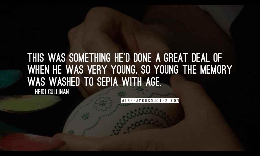 Heidi Cullinan Quotes: This was something he'd done a great deal of when he was very young, so young the memory was washed to sepia with age.